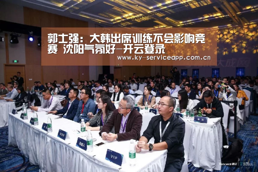 郭士强：大韩出席训练不会影响竞赛 沈阳气氛好-开云登录