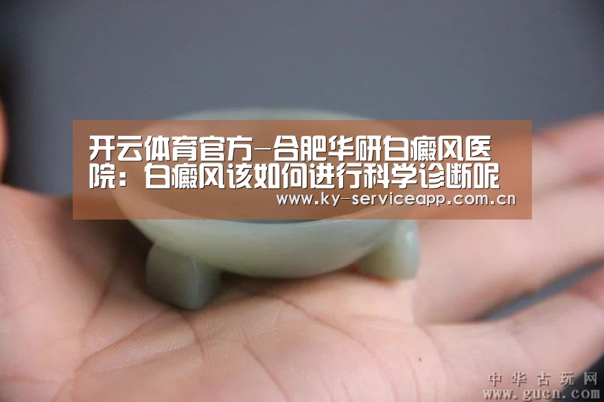 开云体育官方-合肥华研白癜风医院：白癜风该如何进行科学诊断呢？