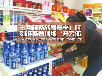 王哲林备战新赛季!时刻准备着训练‘开云体育高清直播’(图4) 开云体育官网
