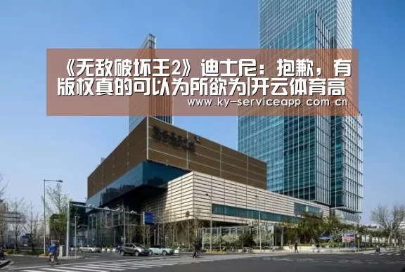 《无敌破坏王2》迪士尼：抱歉，有版权真的可以为所欲为|开云体育高清直播